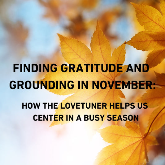 Finding Gratitude and Grounding in November: How the Lovetuner Helps Us Center in a Busy Season