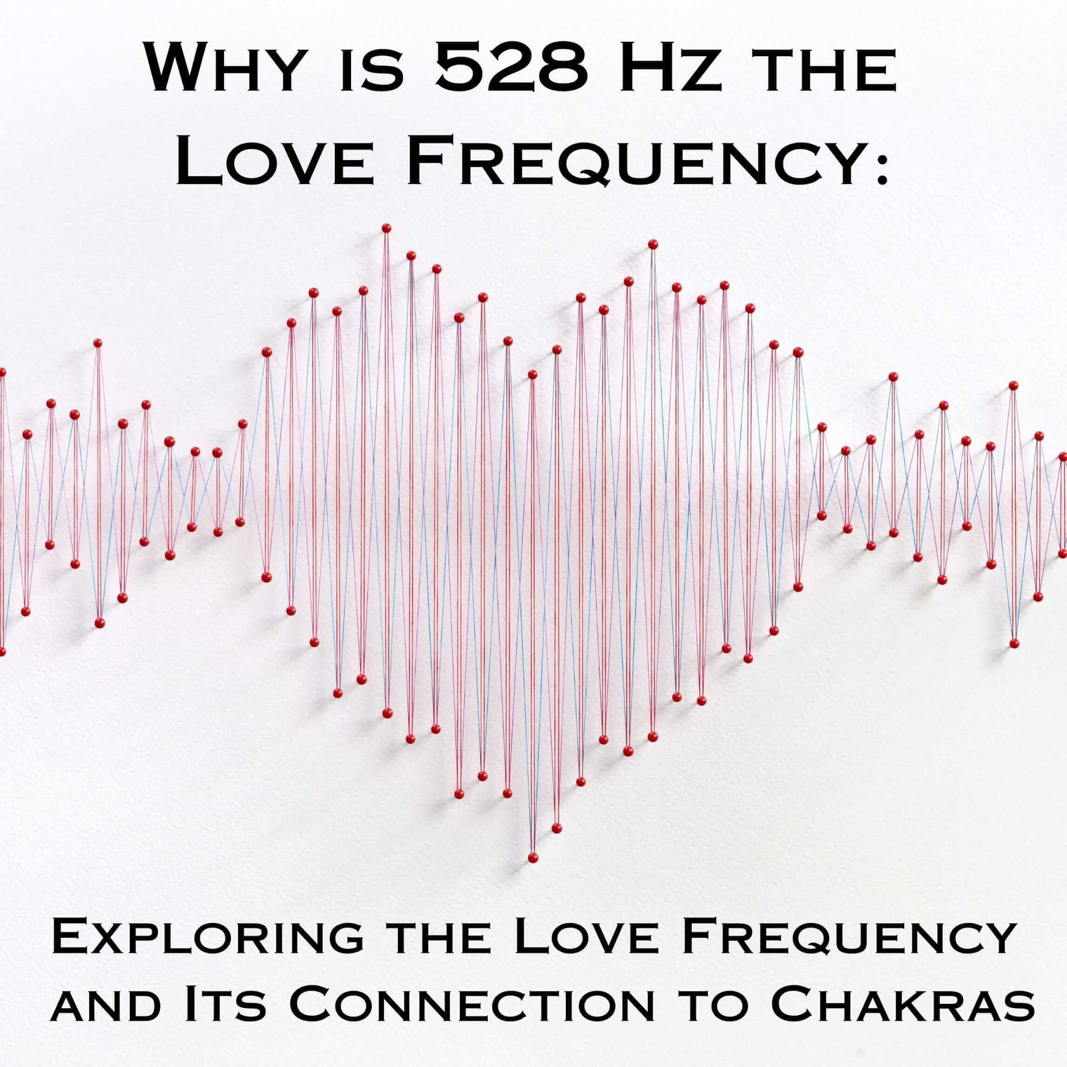 Why is 528 Hz the Love Frequency: Exploring the Love Frequency and Its Connection to Chakras